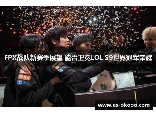 FPX战队新赛季展望 能否卫冕LOL S9世界冠军荣耀