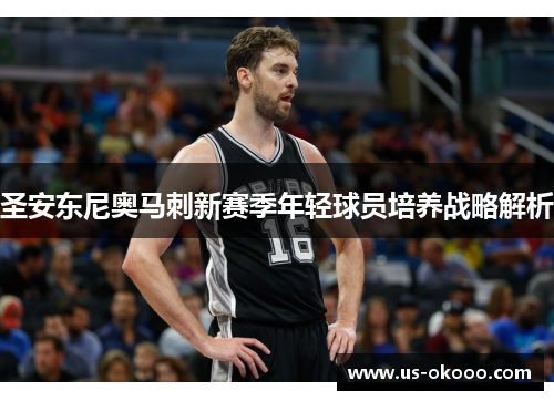 圣安东尼奥马刺新赛季年轻球员培养战略解析