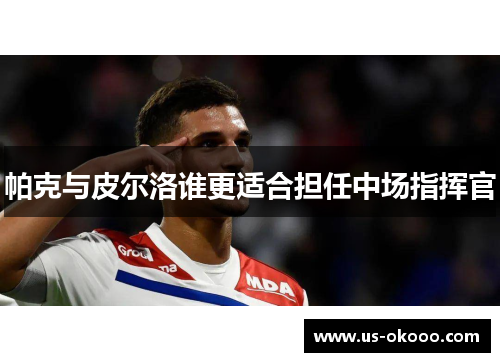 帕克与皮尔洛谁更适合担任中场指挥官