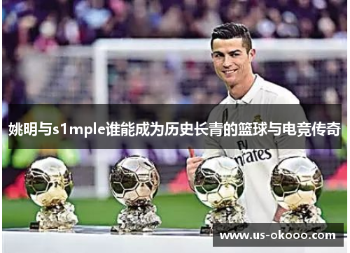 姚明与s1mple谁能成为历史长青的篮球与电竞传奇